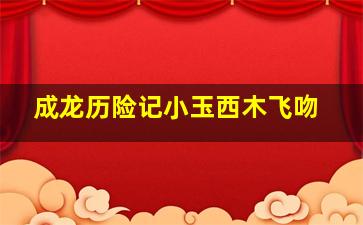 成龙历险记小玉西木飞吻