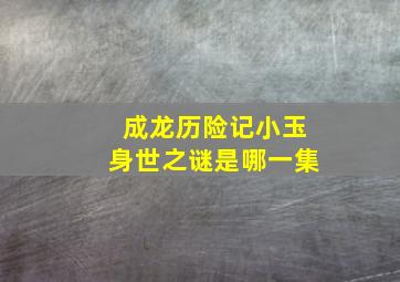 成龙历险记小玉身世之谜是哪一集