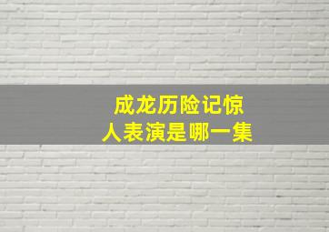 成龙历险记惊人表演是哪一集