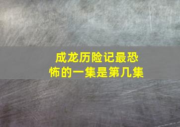 成龙历险记最恐怖的一集是第几集