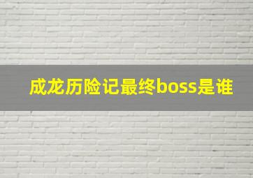 成龙历险记最终boss是谁