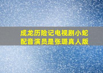 成龙历险记电视剧小蛇配音演员是张璐真人版