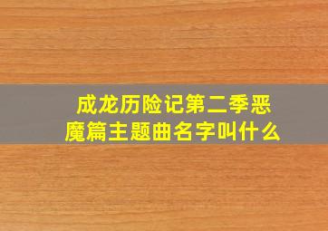 成龙历险记第二季恶魔篇主题曲名字叫什么