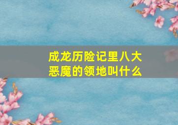 成龙历险记里八大恶魔的领地叫什么