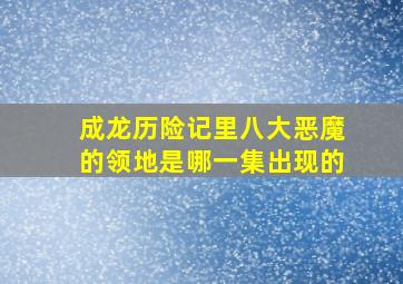 成龙历险记里八大恶魔的领地是哪一集出现的