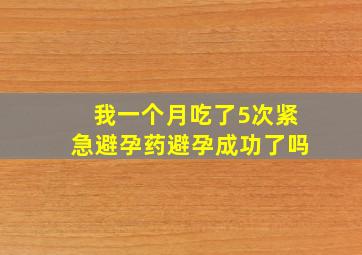 我一个月吃了5次紧急避孕药避孕成功了吗