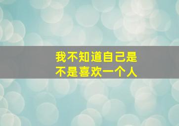 我不知道自己是不是喜欢一个人