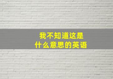 我不知道这是什么意思的英语