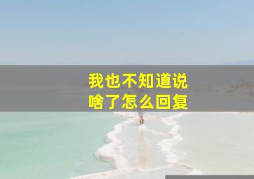 我也不知道说啥了怎么回复