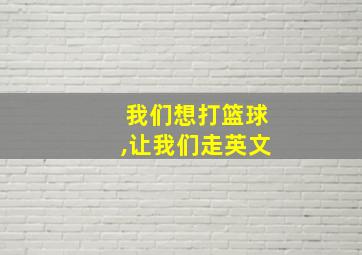 我们想打篮球,让我们走英文