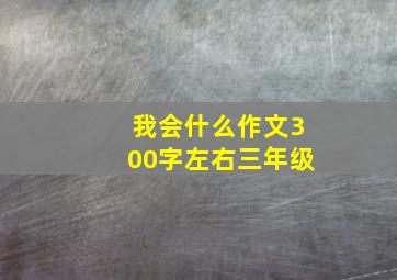 我会什么作文300字左右三年级