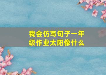 我会仿写句子一年级作业太阳像什么