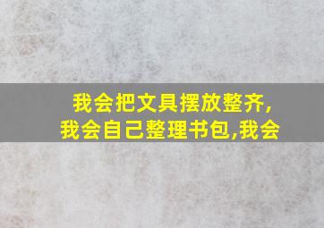 我会把文具摆放整齐,我会自己整理书包,我会