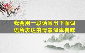 我会用一段话写出下面词语所表达的情景津津有味