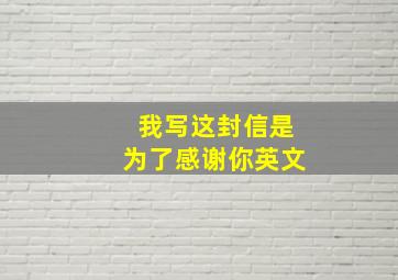 我写这封信是为了感谢你英文