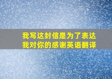 我写这封信是为了表达我对你的感谢英语翻译