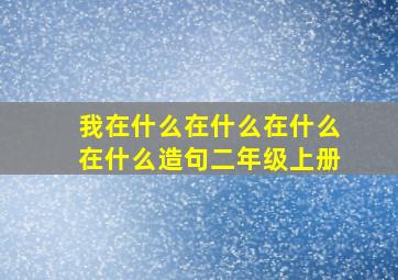 我在什么在什么在什么在什么造句二年级上册