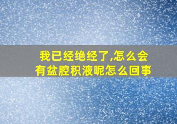 我已经绝经了,怎么会有盆腔积液呢怎么回事