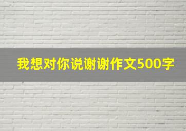 我想对你说谢谢作文500字