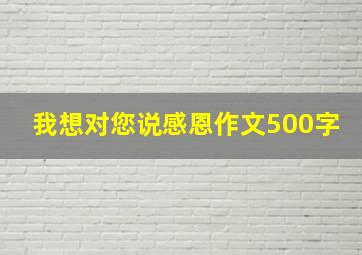 我想对您说感恩作文500字