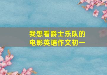 我想看爵士乐队的电影英语作文初一