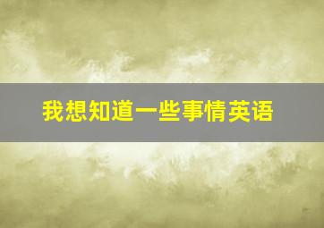 我想知道一些事情英语