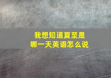 我想知道夏至是哪一天英语怎么说