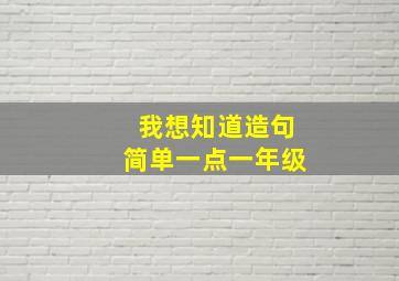 我想知道造句简单一点一年级