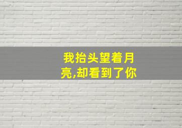 我抬头望着月亮,却看到了你