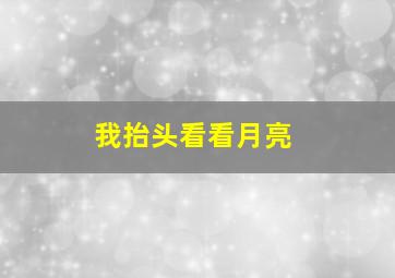 我抬头看看月亮