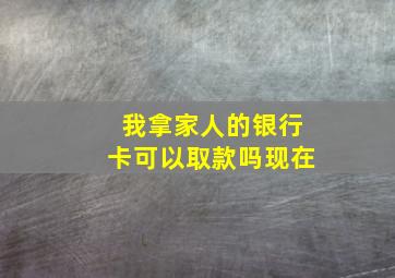 我拿家人的银行卡可以取款吗现在