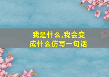 我是什么,我会变成什么仿写一句话