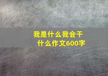 我是什么我会干什么作文600字