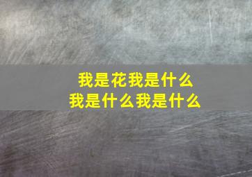 我是花我是什么我是什么我是什么