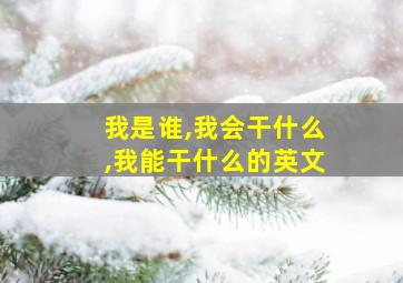 我是谁,我会干什么,我能干什么的英文