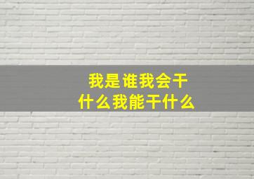 我是谁我会干什么我能干什么