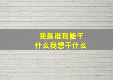 我是谁我能干什么我想干什么