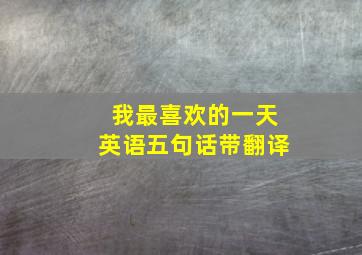 我最喜欢的一天英语五句话带翻译