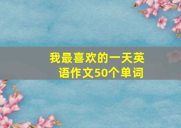 我最喜欢的一天英语作文50个单词