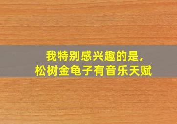 我特别感兴趣的是,松树金龟子有音乐天赋