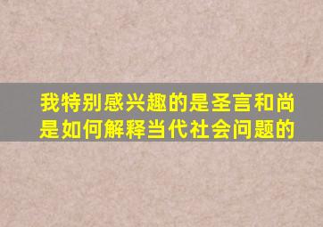 我特别感兴趣的是圣言和尚是如何解释当代社会问题的