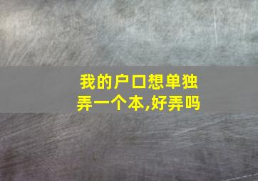 我的户口想单独弄一个本,好弄吗