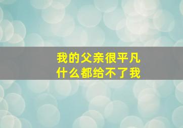 我的父亲很平凡什么都给不了我