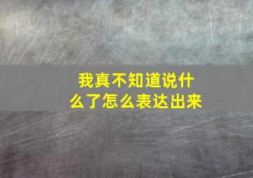 我真不知道说什么了怎么表达出来