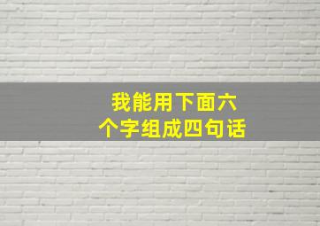 我能用下面六个字组成四句话