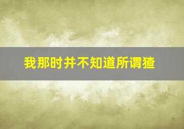 我那时并不知道所谓猹