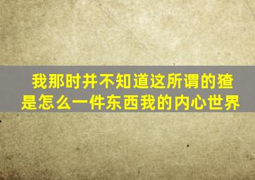 我那时并不知道这所谓的猹是怎么一件东西我的内心世界