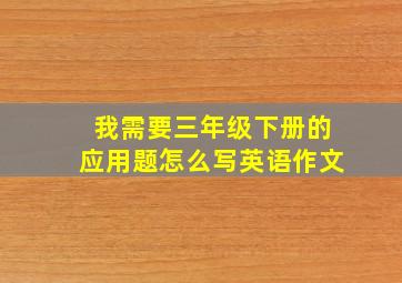 我需要三年级下册的应用题怎么写英语作文