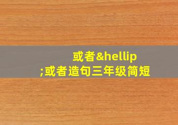 或者…或者造句三年级简短