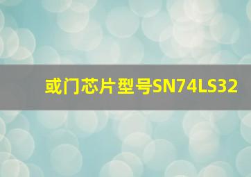 或门芯片型号SN74LS32